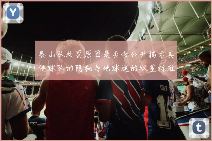 泰山队处罚原因是否会公开揭示其他球队的隐秘与地球迷的双重标准