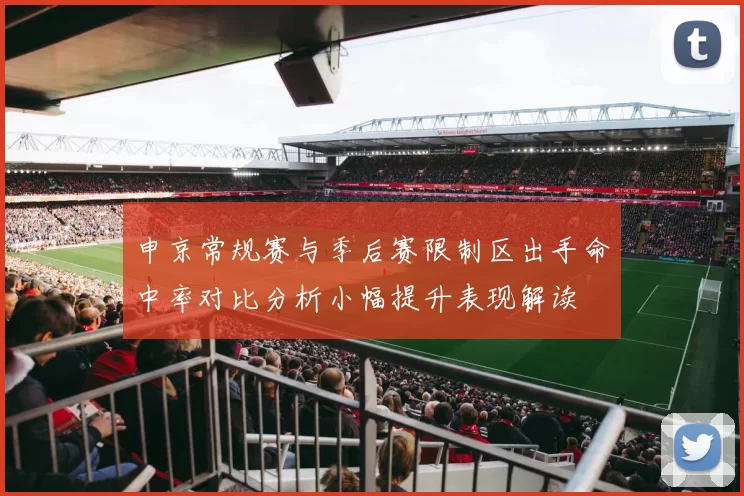 申京常规赛与季后赛限制区出手命中率对比分析小幅提升表现解读